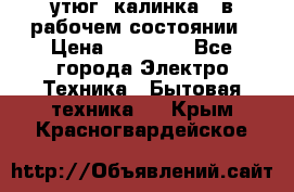 утюг -калинка , в рабочем состоянии › Цена ­ 15 000 - Все города Электро-Техника » Бытовая техника   . Крым,Красногвардейское